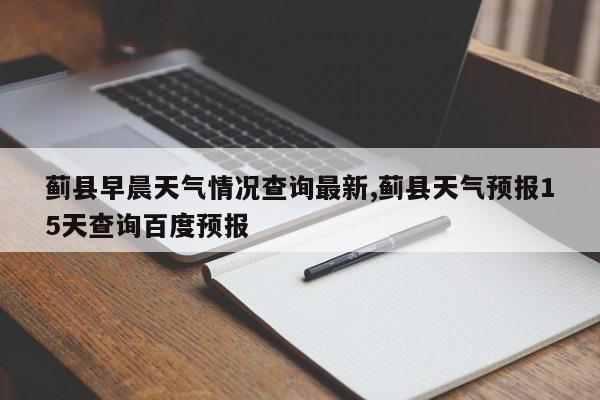 蓟县早晨天气情况查询最新,蓟县天气预报15天查询百度预报 第1张