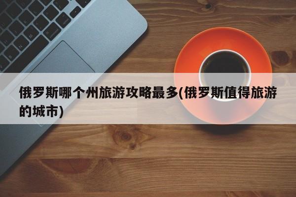 俄罗斯哪个州旅游攻略最多(俄罗斯值得旅游的城市) 第1张