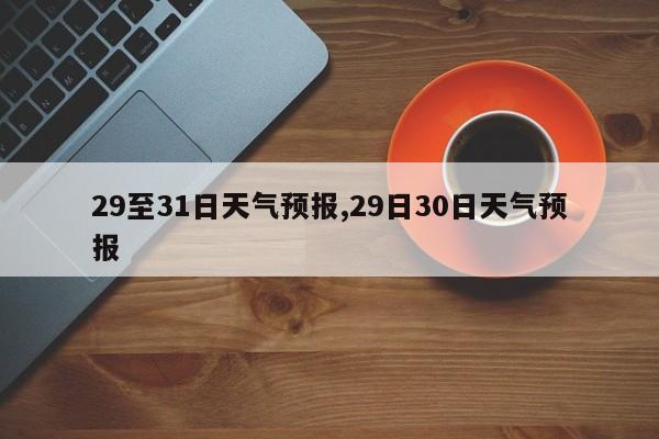 29至31日天气预报,29日30日天气预报 第1张