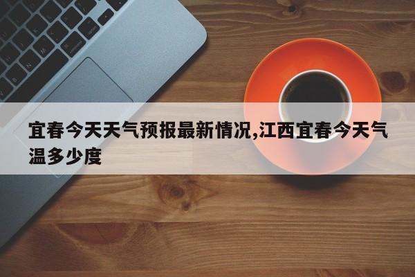 宜春今天天气预报最新情况,江西宜春今天气温多少度 第1张