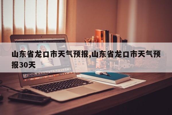 山东省龙口市天气预报,山东省龙口市天气预报30天 第1张