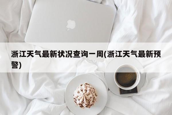 浙江天气最新状况查询一周(浙江天气最新预警) 第1张