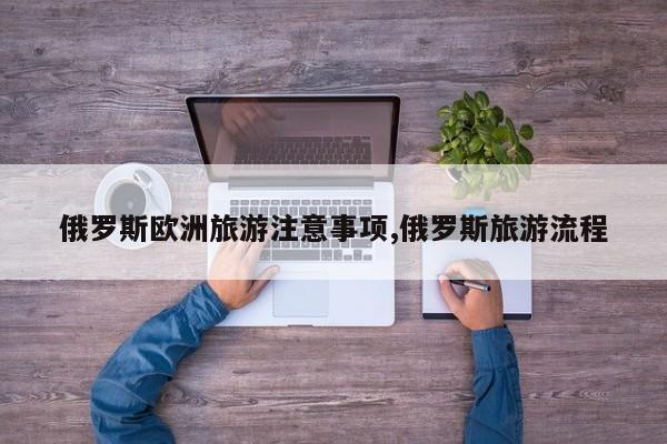 俄罗斯欧洲旅游注意事项,俄罗斯旅游流程