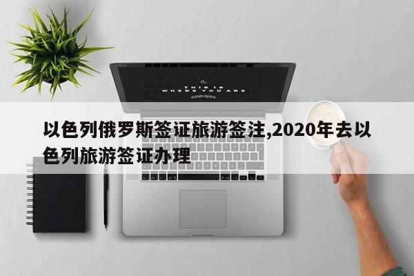 以色列俄罗斯签证旅游签注,2020年去以色列旅游签证办理