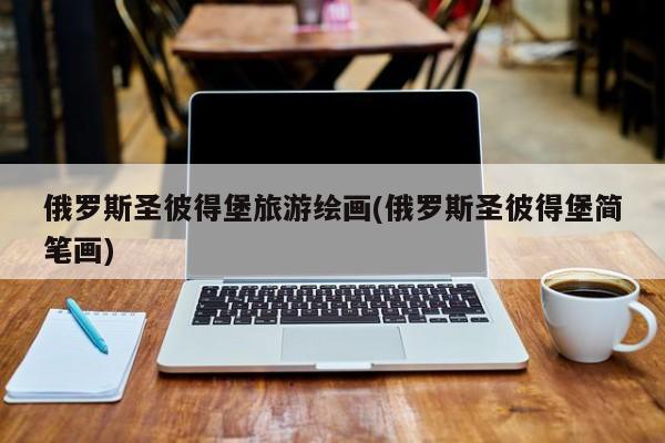 俄罗斯圣彼得堡旅游绘画(俄罗斯圣彼得堡简笔画)