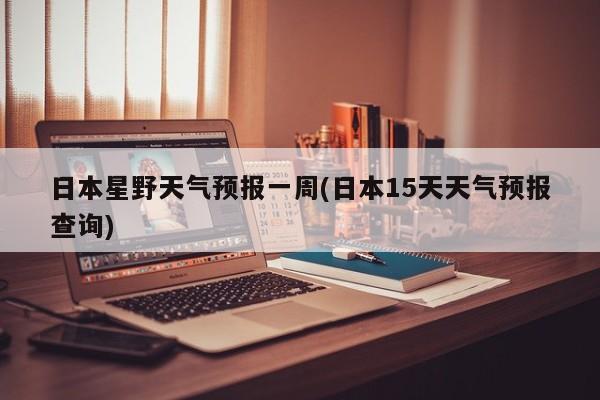 日本星野天气预报一周(日本15天天气预报查询)
