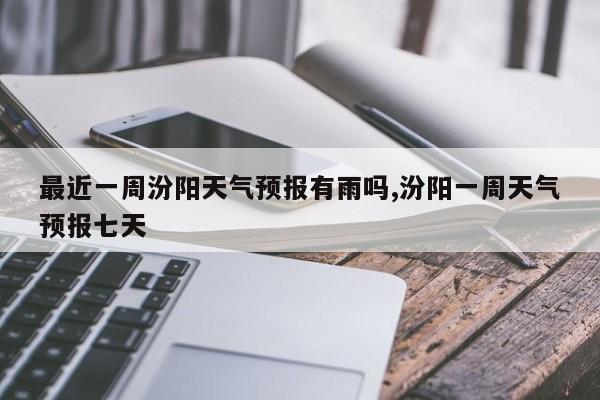 最近一周汾阳天气预报有雨吗,汾阳一周天气预报七天 第1张