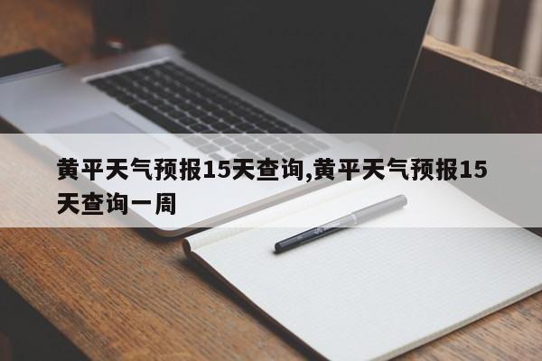 黄平天气预报15天查询,黄平天气预报15天查询一周 第1张