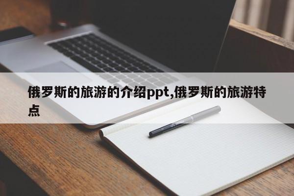 俄罗斯的旅游的介绍ppt,俄罗斯的旅游特点