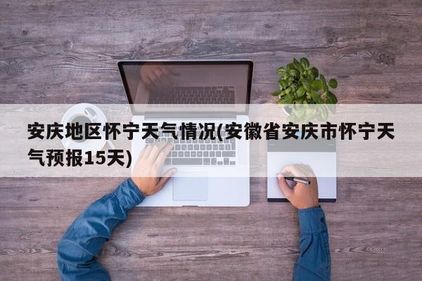 安庆地区怀宁天气情况(安徽省安庆市怀宁天气预报15天)