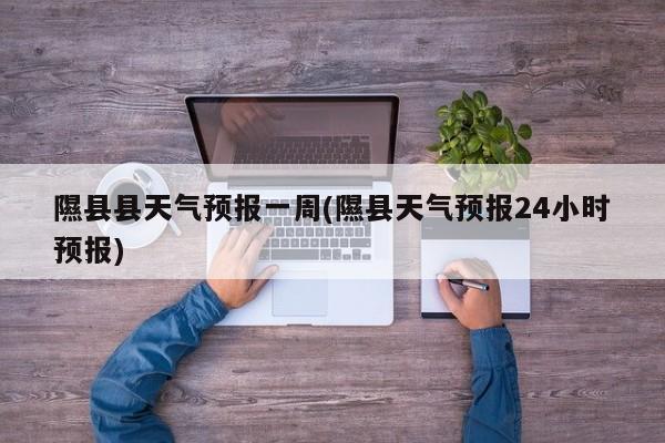 隰县县天气预报一周(隰县天气预报24小时预报)