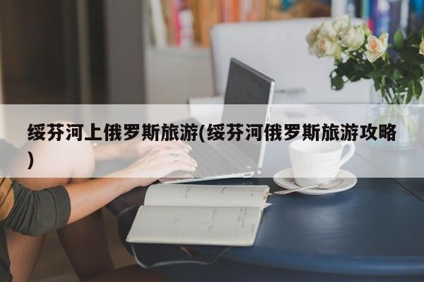 绥芬河上俄罗斯旅游(绥芬河俄罗斯旅游攻略)