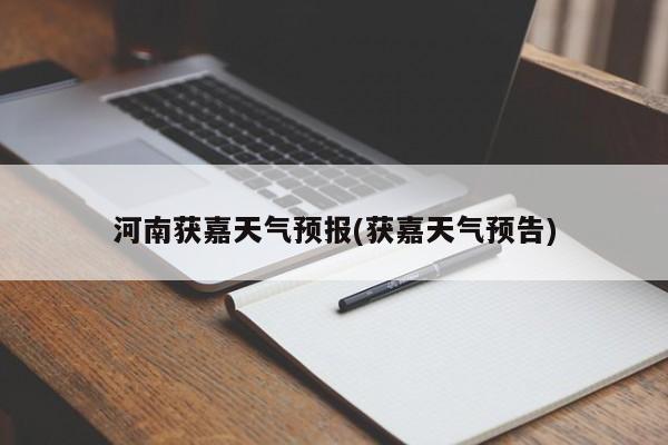 河南获嘉天气预报(获嘉天气预告) 第1张