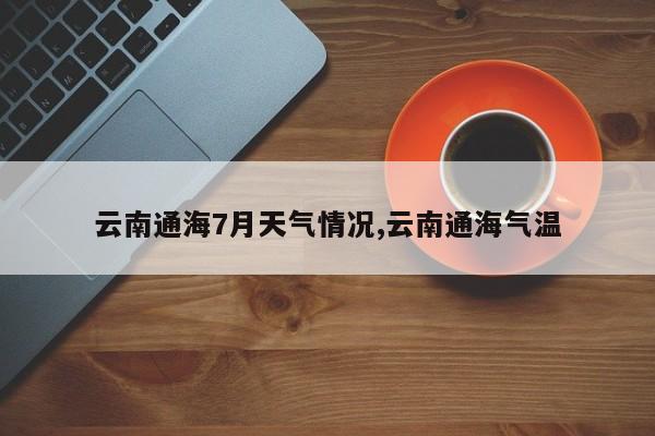 云南通海7月天气情况,云南通海气温