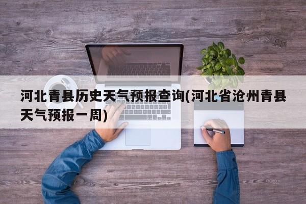 河北青县历史天气预报查询(河北省沧州青县天气预报一周)