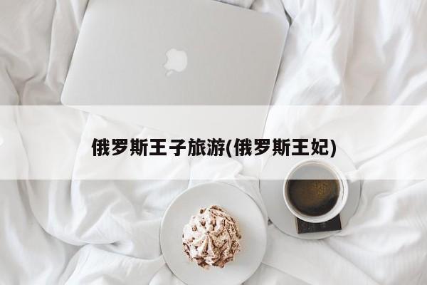 俄罗斯王子旅游(俄罗斯王妃)