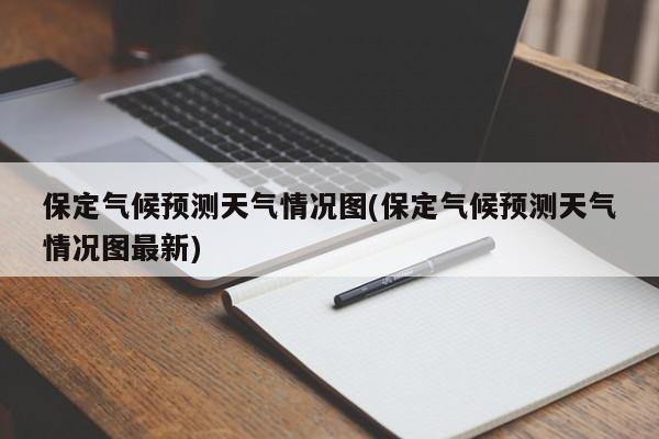 保定气候预测天气情况图(保定气候预测天气情况图最新) 第1张