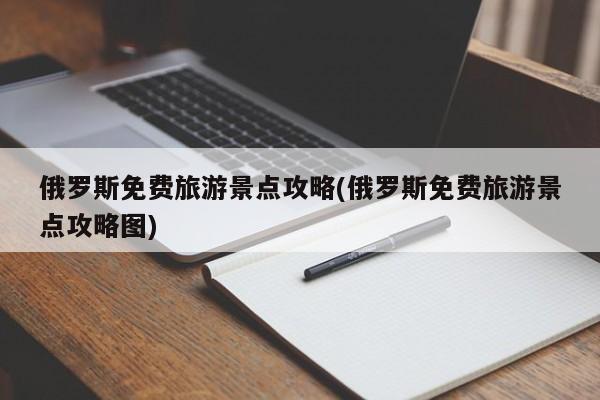 俄罗斯免费旅游景点攻略(俄罗斯免费旅游景点攻略图)