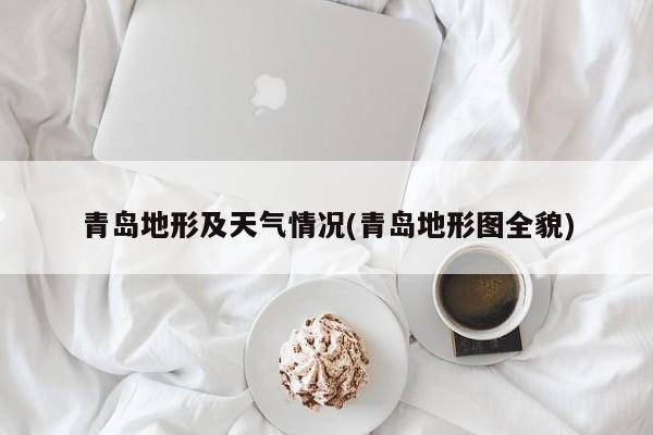 青岛地形及天气情况(青岛地形图全貌)