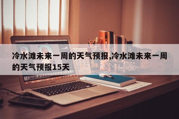 冷水滩未来一周的天气预报,冷水滩未来一周的天气预报15天 第1张
