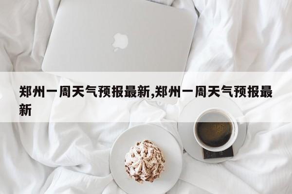 郑州一周天气预报最新,郑州一周天气预报最新 第1张