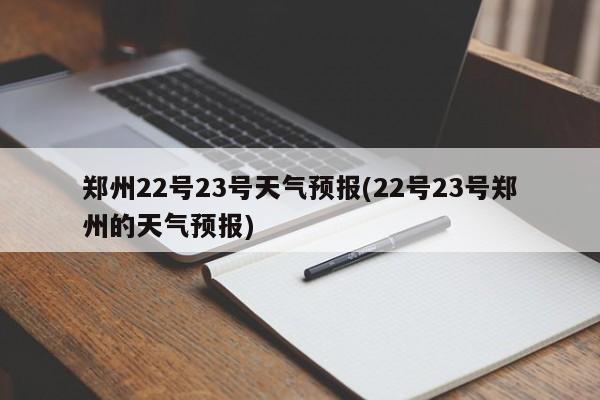 郑州22号23号天气预报(22号23号郑州的天气预报)