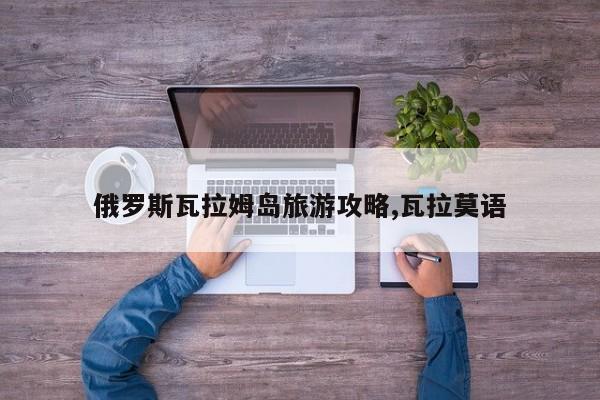 俄罗斯瓦拉姆岛旅游攻略,瓦拉莫语