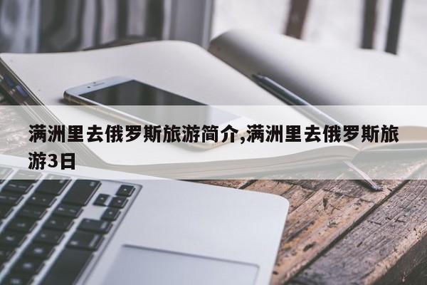 满洲里去俄罗斯旅游简介,满洲里去俄罗斯旅游3日