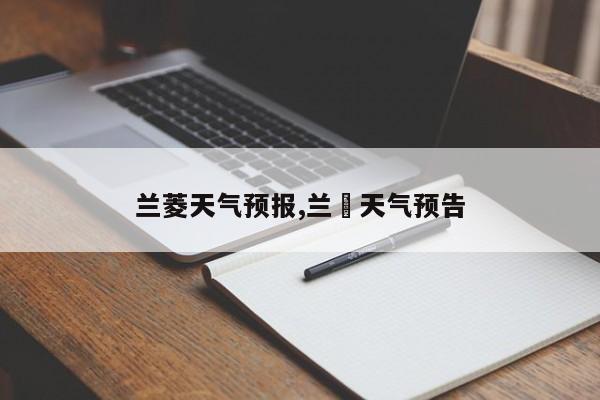 兰菱天气预报,兰陖天气预告 第1张