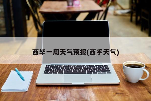 西毕一周天气预报(西乎天气)