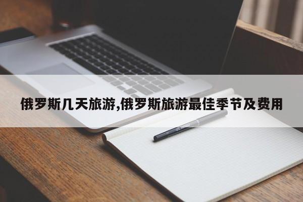 俄罗斯几天旅游,俄罗斯旅游最佳季节及费用