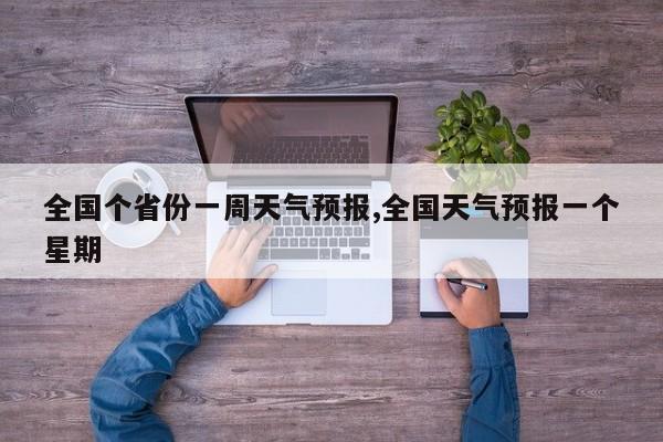 全国个省份一周天气预报,全国天气预报一个星期 第1张