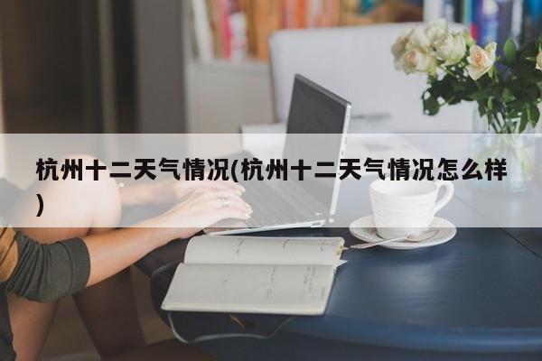 杭州十二天气情况(杭州十二天气情况怎么样) 第1张