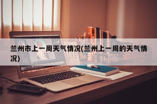 兰州市上一周天气情况(兰州上一周的天气情况) 第1张