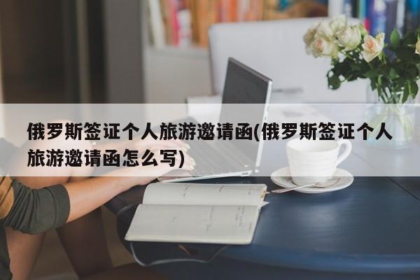 俄罗斯签证个人旅游邀请函(俄罗斯签证个人旅游邀请函怎么写)