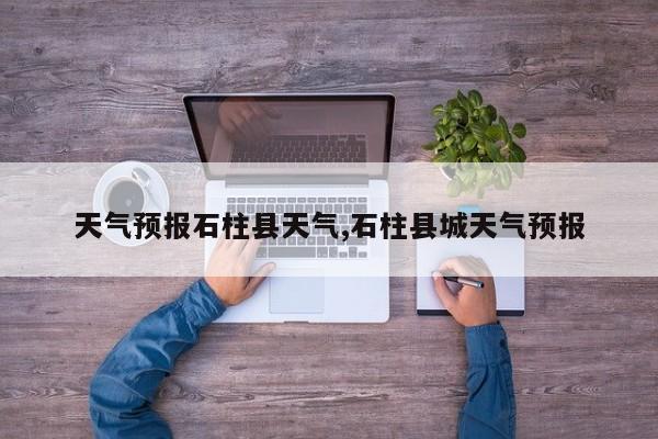 天气预报石柱县天气,石柱县城天气预报