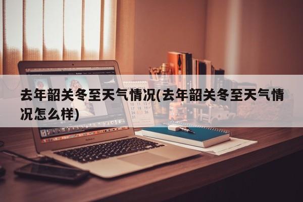 去年韶关冬至天气情况(去年韶关冬至天气情况怎么样)