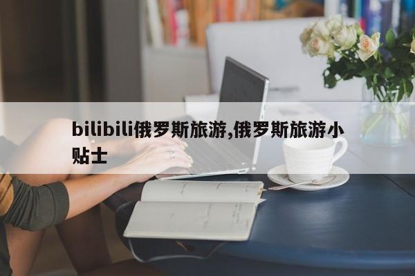 bilibili俄罗斯旅游,俄罗斯旅游小贴士