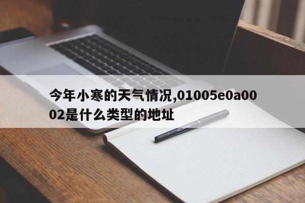 今年小寒的天气情况,01005e0a0002是什么类型的地址