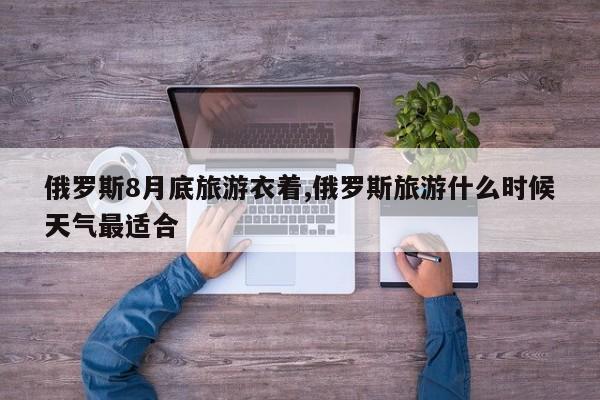 俄罗斯8月底旅游衣着,俄罗斯旅游什么时候天气最适合