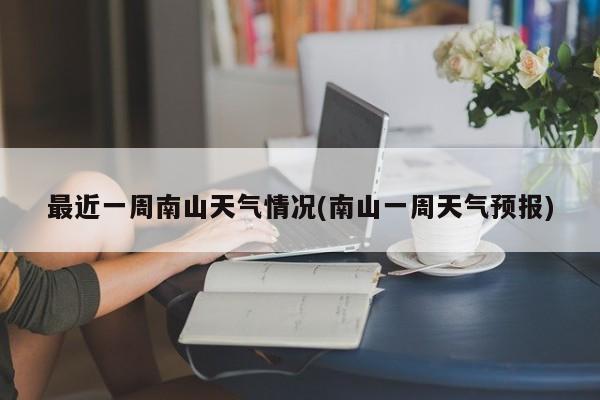 最近一周南山天气情况(南山一周天气预报) 第1张