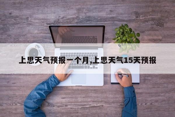 上思天气预报一个月,上思天气15天预报