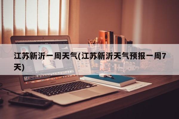 江苏新沂一周天气(江苏新沂天气预报一周7天)