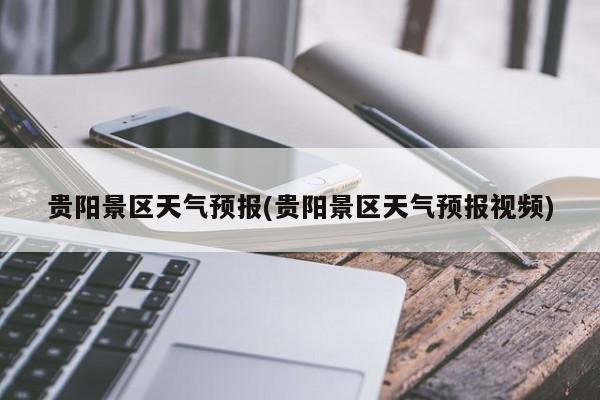 贵阳景区天气预报(贵阳景区天气预报视频)
