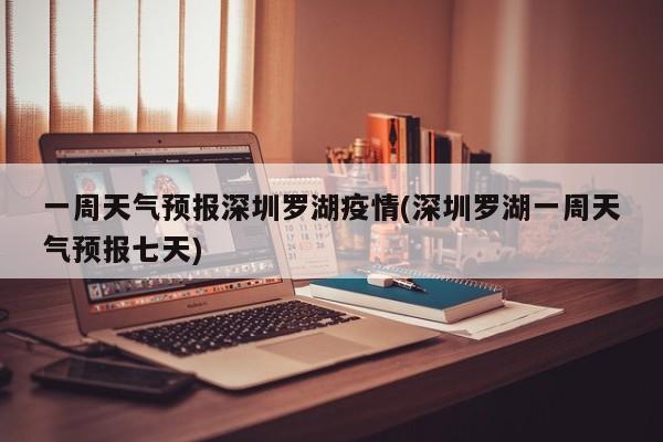 一周天气预报深圳罗湖疫情(深圳罗湖一周天气预报七天)