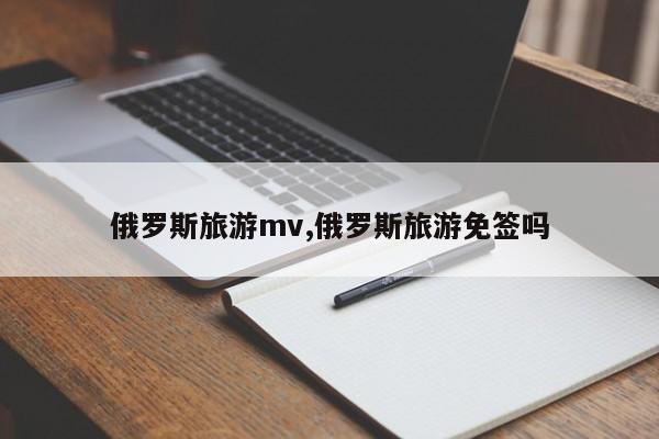 俄罗斯旅游mv,俄罗斯旅游免签吗