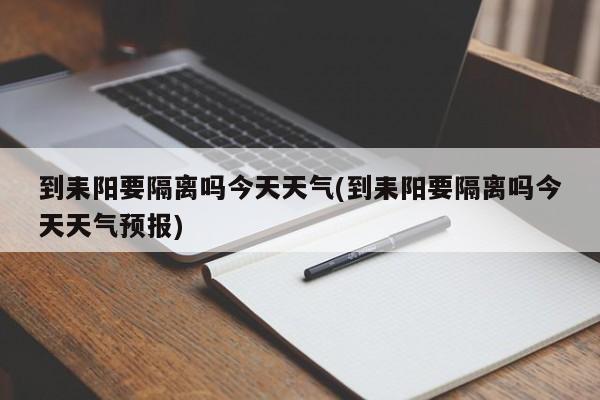 到耒阳要隔离吗今天天气(到耒阳要隔离吗今天天气预报)