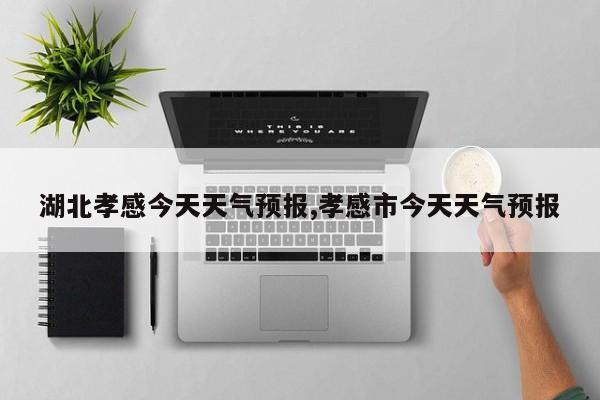 湖北孝感今天天气预报,孝感市今天天气预报
