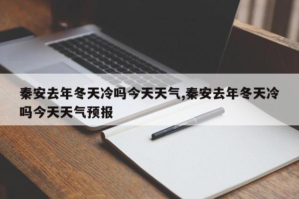 秦安去年冬天冷吗今天天气,秦安去年冬天冷吗今天天气预报