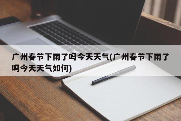 广州春节下雨了吗今天天气(广州春节下雨了吗今天天气如何)